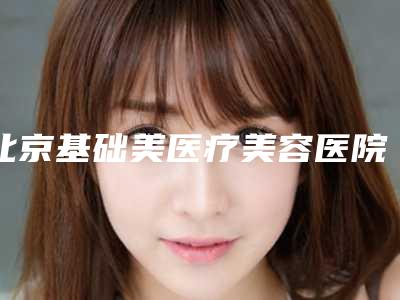 北京基础美医疗美容医院,北京是空军指挥学院整形科实力在线PK