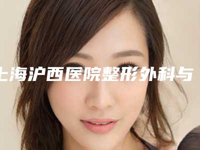 上海沪西医院整形外科与上海元朔中医门诊技术比拼,实力一清二楚