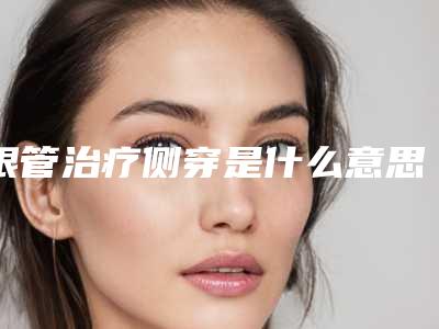 根管治疗侧穿是什么意思根管治疗底穿了怎么办