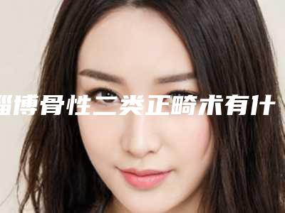 淄博骨性二类正畸术有什么副作用和风险吗