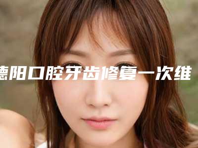 德阳口腔牙齿修复一次维持多久