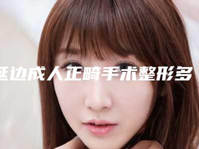 延边成人正畸手术整形多久能见效果