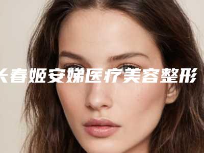 长春姬安娣医疗美容整形医院与长春张曼整形美容诊所哪位专家更厉害