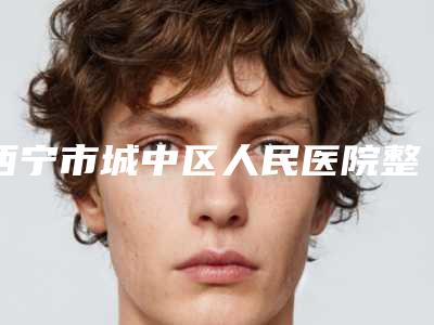 西宁市城中区人民医院整形科与西宁丽星医疗美容门诊部你更看好哪一家