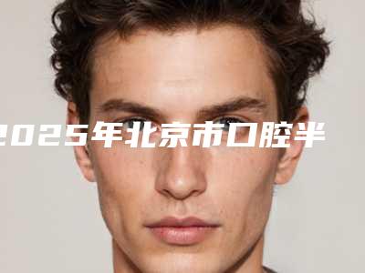 2025年北京市口腔半固定桥医院排行榜前十强实力评测-北京启康昊城口腔门诊部认证